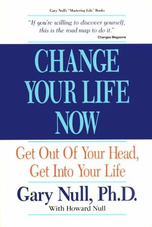 Change Your Life Now: Get Out of Your Head, Get Into Your Life by Gary Null