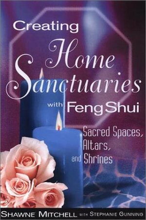 Creating Home Sanctuaries with Feng Shui: Sacred Spaces, Altars, and Shrines by Stephanie Gunning, Shawne Mitchell