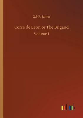 Corse de Leon or the Brigand by George Payne Rainsford James