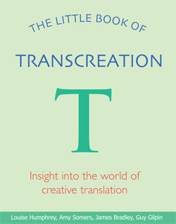 The Little Book of Transcreation by Louise Humphrey, James Bradley, Amy Somers, Guy Gilpin