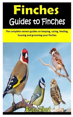 Finches Guides to Finches: The complete owners guides on keeping, caring, feeding, housing and grooming your finches by Bruce Albert