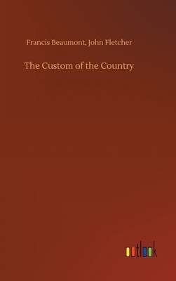 The Custom of the Country by Francis Fletcher John Beaumont