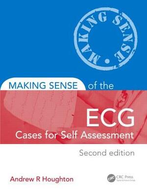 Making Sense of the Ecg: Cases for Self Assessment by Andrew R. Houghton, David Gray
