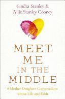 Meet Me in the Middle: 8 Mother-Daughter Conversations about Life and Faith by Sandra Stanley, Allie Stanley Cooney