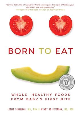 Born to Eat: Whole, Healthy Foods from Baby's First Bite by Leslie Schilling, Wendy Jo Peterson