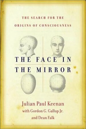 The Face in the Mirror: The Search for the Origins of Consciousness by Julian Paul Keenan, Dean Falk, Gordon G. Gallup Jr.