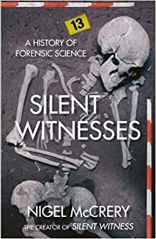 Silent Witnesses: The Often Gruesome But Always Fascinating History of Forensic Science by Nigel McCrery