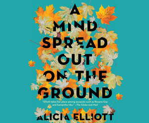 A Mind Spread Out on the Ground by Alicia Elliott