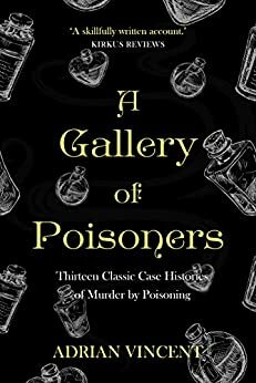 A Gallery of Poisoners: Thirteen Classic Case Histories of Murder by Poisoning by Adrian Vincent