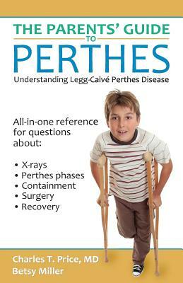 The Parents' Guide to Perthes: Understanding Legg-Calvé-Perthes Disease by Betsy Miller, Charles T. Price