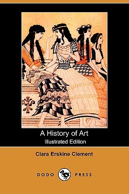 A History of Art (Illustrated Edition) (Dodo Press) by Clara Erskine Clement