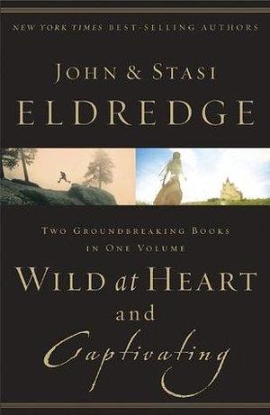 Wild at Heart and Captivating : Two Groundbreaking Books in One Volume by John; Eldredge, John; Eldredge, Stasi Eldredge, Stasi Eldredge, Stasi Eldredge