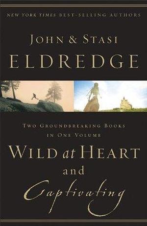 Wild at Heart and Captivating : Two Groundbreaking Books in One Volume by Stasi Eldredge, Stasi Eldredge, Stasi Eldredge, John; Eldredge, John; Eldredge