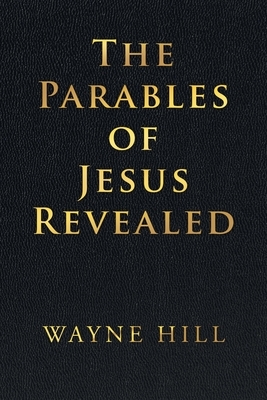 The Parables of Jesus Revealed by Wayne Hill