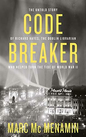 Codebreaker: The untold story of Richard Hayes, the Dublin librarian who helped turn the tide of World War II by Marc Mc Menamin