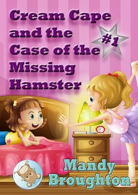 Cream Cape and the Case of the Missing Hamster: #1 by Mandy Broughton