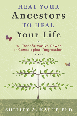 Heal Your Ancestors to Heal Your Life: The Transformative Power of Genealogical Regression by Shelley A. Kaehr