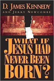 What If Jesus Had Never Been Born? The Positive Impact of Christianity in History by Jerry Newcombe, D. James Kennedy