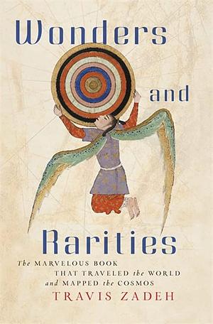 Wonders and Rarities: The Marvelous Book That Traveled the World and Mapped the Cosmos by Travis Zadeh