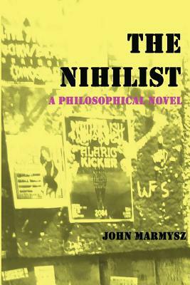 The Nihilist: A Philosophical Novel by John Marmysz