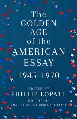 The Golden Age of the American Essay: 1945-1970 by Phillip Lopate