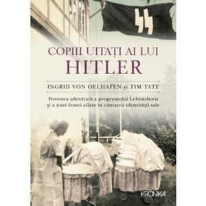 Copiii uitați ai lui Hitler. Povestea adevărată a programului Lebensborn și a unei femei aflate în căutarea identității sale by Ingrid von Oelhafen
