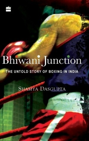 Bhiwani junction The untold story of Boxing in India by Shamya Dasgupta