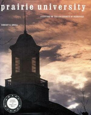 Prairie University: A History of the University of Nebraska by Robert E. Knoll