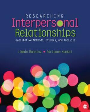 Researching Interpersonal Relationships: Qualitative Methods, Studies, and Analysis by Jimmie Manning, Adrianne Kunkel