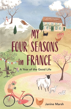 My Four Seasons in France: A Year of the Good Life by Janine Marsh