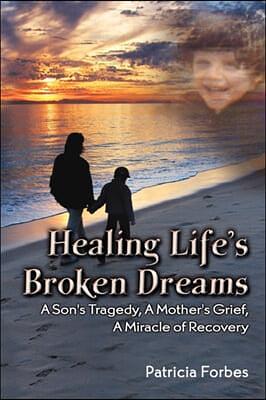 Healing Life's Broken Dreams , a Son's Tragedy, a Mother's Grief, a Miracle Recovery by Patricia Forbes