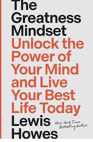 The Greatness Mindset: Unlock the Power of Your Mind and Live Your Best Life Today by Lewis Howes, Lewis Howes