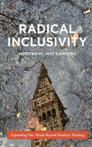 Radical Inclusivity: Expanding Our Minds Beyond Dualistic Thinking (Philosophy Is Not A Luxury Book Series) by Jeff Carreira