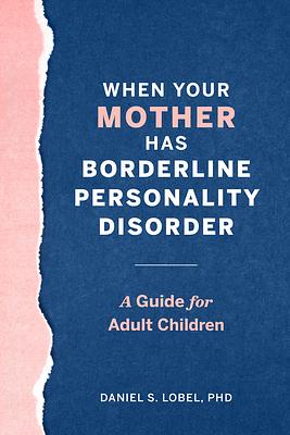 When Your Mother Has Borderline Personality Disorder: A Guide for Adult Children by Daniel S. Lobel