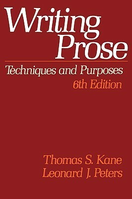 Writing Prose: Techniques and Purposes by Thomas S. Kane, Leonard J. Peters