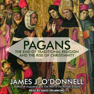 Pagans: The End of Traditional Religion and the Rise of Christianity by James J. O'Donnell