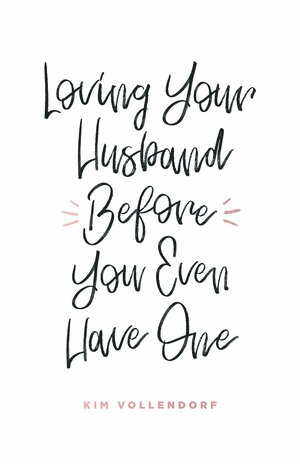 Loving Your Husband Before You Even Have One by Kim Vollendorf