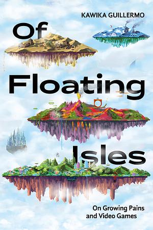 Of Floating Isles: On Growing Pains and Video Games by Kawika Guillermo