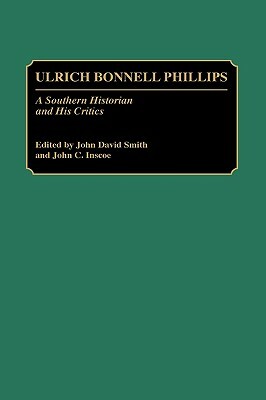 Ulrich Bonnell Phillips: A Southern Historian and His Critics by John C. Inscoe, John David Smith