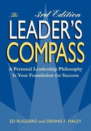 The Leader's Compassn: A Personal Leadership Philosophy is Your Foundation for Success by Dennis F. Haley, Ed Ruggero, Ed Ruggero