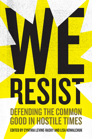 We Resist: Defending the Common Good in Hostile Times by Cynthia Levine-Rasky, Lisa Kowalchuk