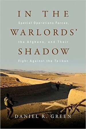 In the Warlords' Shadow: Special Operations Forces, the Afghans, and Their Fight Against the Taliban by Daniel R. Green