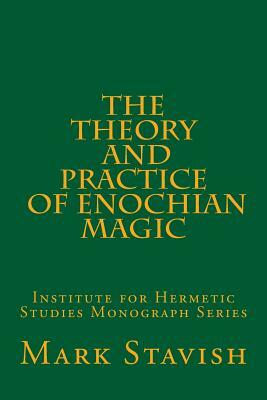 The Theory and Practice of Enochian Magic: Institute for Hermetic Studies Monograph Series by Mark Stavish