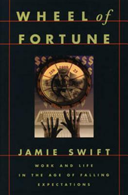 Wheel of Fortune: Work and Life in the Age of Falling Expectations by Jamie Swift