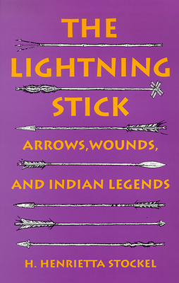 The Lightning Stick: Arrows, Wounds, and Indian Legends by H. Henrietta Stockel