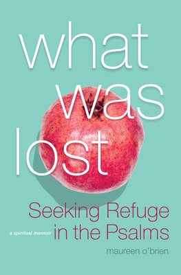 What Was Lost: Seeking Refuge in the Psalms by Maureen O'Brien