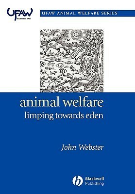 Animal Welfare: Limping Towards Eden: A Practical Approach to Redressing the Problem of Our Dominion Over the Animals by John Webster