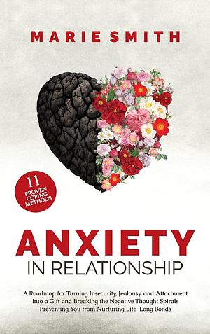 Anxiety in Relationship: A Roadmap for Turning Insecurity, Jealousy, and Attachment into a Gift and Breaking the Negative Thought Spirals Preventing You from Nurturing Life-Long Bonds by Marie Smith