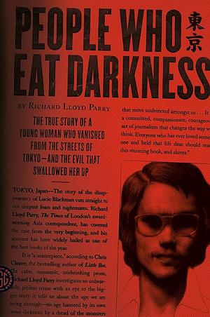 People Who Eat Darkness: The True Story of a Young Woman Who Vanished from the Streets of Tokyo—and the Evil That Swallowed Her Up by Richard Lloyd Parry