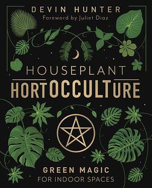 Houseplant HortOCCULTure: Green Magic for Indoor Spaces by Juliet Diaz, Devin Hunter, Devin Hunter